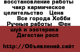 восстановление работы чакр кармическое целительство › Цена ­ 10 000 - Все города Хобби. Ручные работы » Фен-шуй и эзотерика   . Дагестан респ.